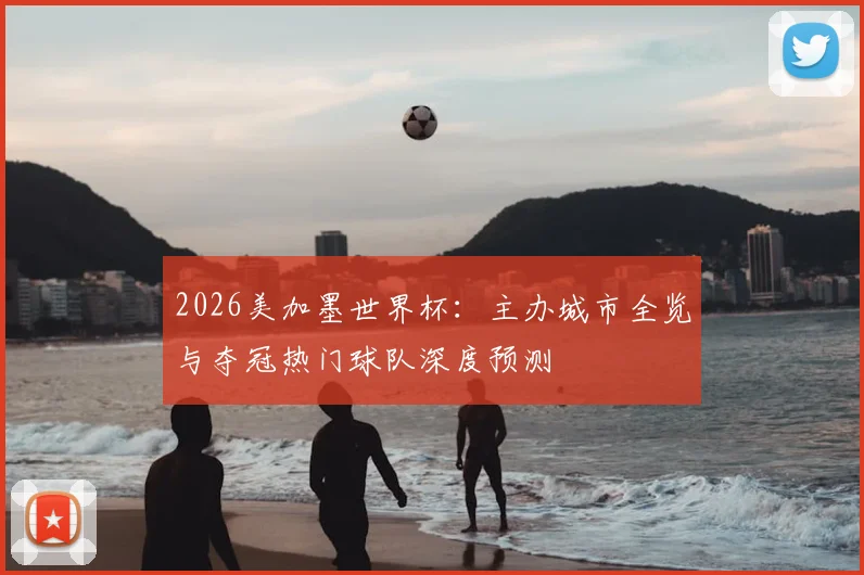 2026美加墨世界杯：主办城市全览与夺冠热门球队深度预测