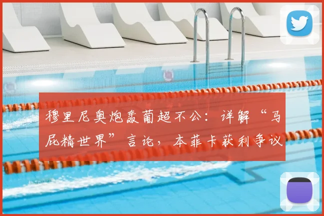 穆里尼奥炮轰葡超不公：详解“马屁精世界”言论，本菲卡获利争议分析