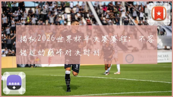 揭秘2026世界杯半决赛赛程:不容错过的巅峰对决时刻