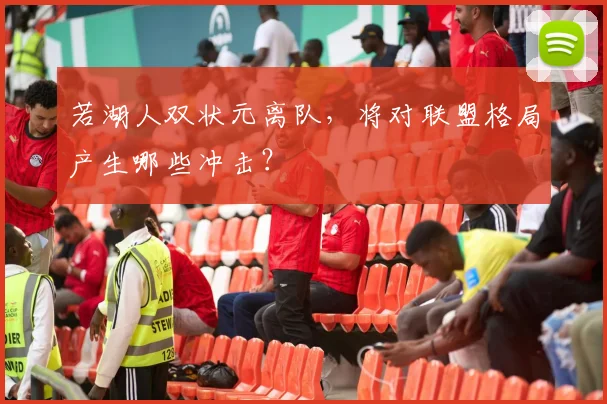 若湖人双状元离队,将对联盟格局产生哪些冲击?
