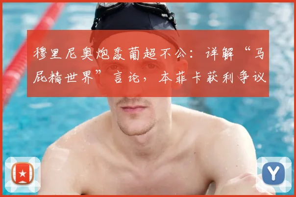 穆里尼奥炮轰葡超不公:详解“马屁精世界”言论,本菲卡获利争议分析