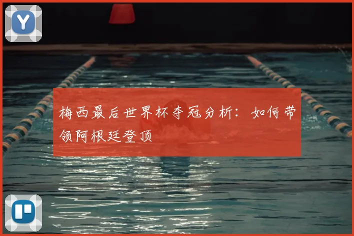 梅西最后世界杯夺冠分析:如何带领阿根廷登顶