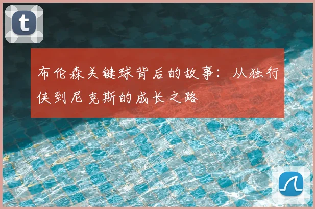 布伦森关键球背后的故事:从独行侠到尼克斯的成长之路