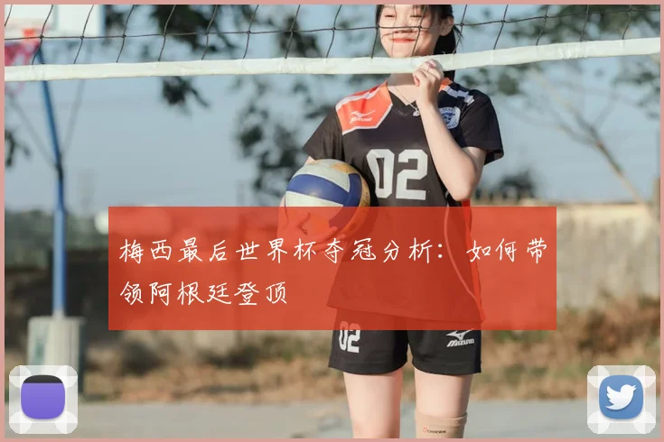梅西最后世界杯夺冠分析:如何带领阿根廷登顶
